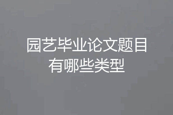 园艺毕业论文题目有哪些类型