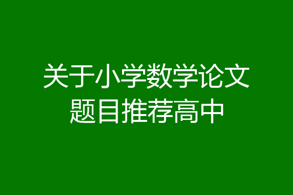 关于小学数学论文题目推荐高中