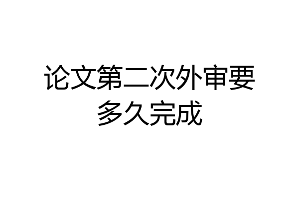 论文第二次外审要多久完成