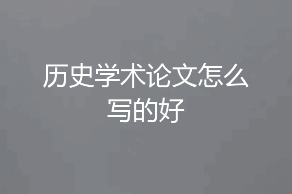 历史学术论文怎么写的好