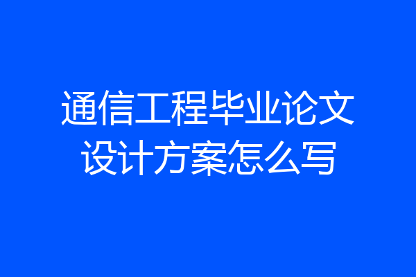 通信工程毕业论文设计方案怎么写