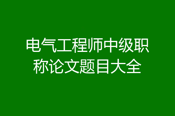 电气工程师中级职称论文题目大全