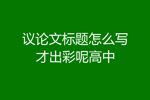 议论文标题怎么写才出彩呢高中
