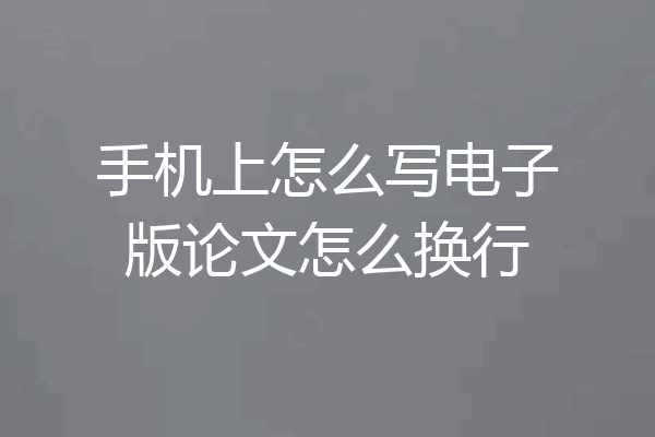 手机上怎么写电子版论文怎么换行