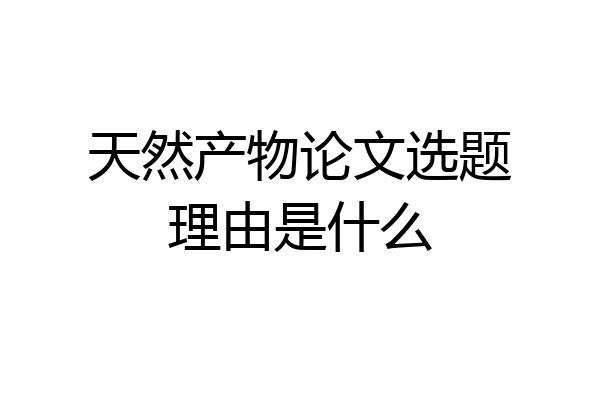 天然产物论文选题理由是什么
