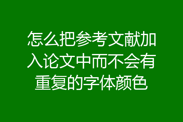 怎么把参考文献加入论文中而不会有重复的字体颜色