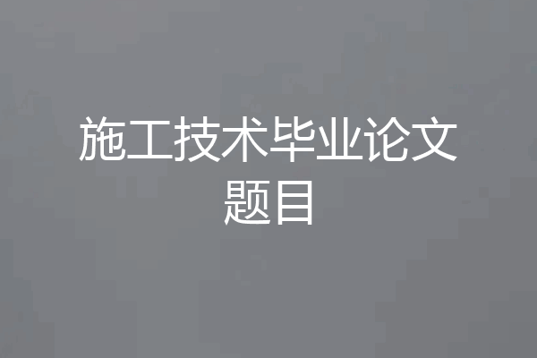 施工技术毕业论文题目