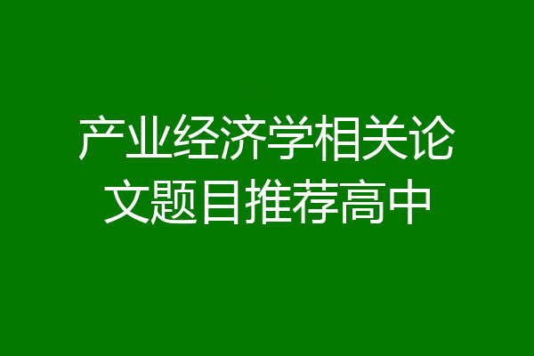 产业经济学相关论文题目推荐高中