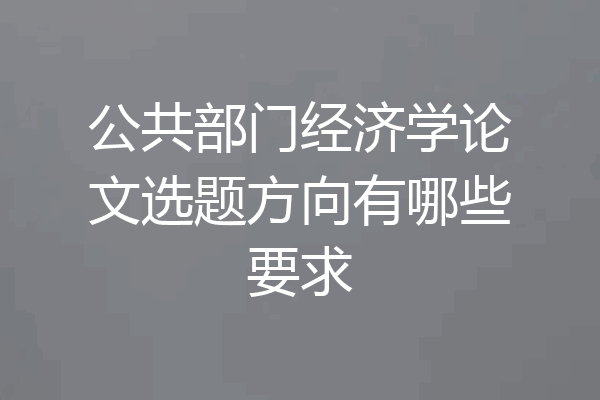 公共部门经济学论文选题方向有哪些要求