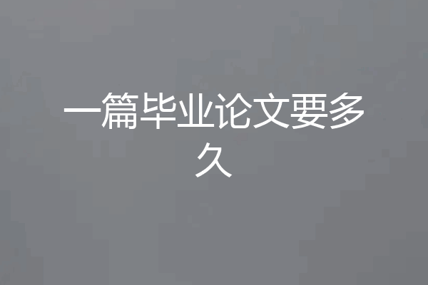 一篇毕业论文要多久
