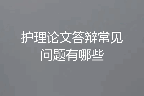 护理论文答辩常见问题有哪些