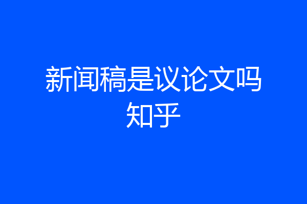 新闻稿是议论文吗知乎