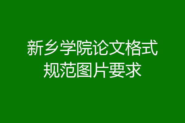 新乡学院论文格式规范图片要求