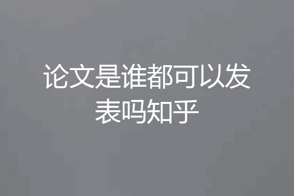 论文是谁都可以发表吗知乎
