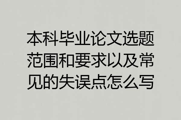 本科毕业论文选题范围和要求以及常见的失误点怎么写