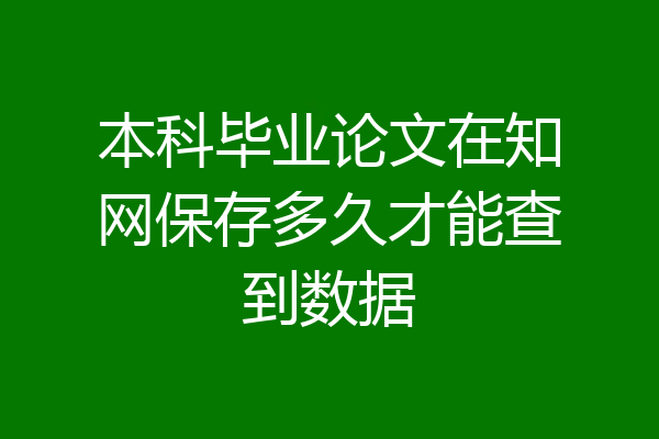 本科毕业论文在知网保存多久才能查到数据