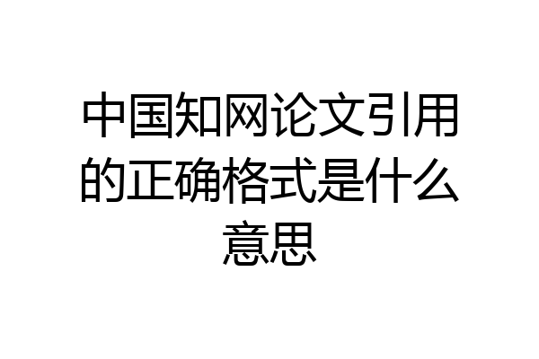 中国知网论文引用的正确格式是什么意思