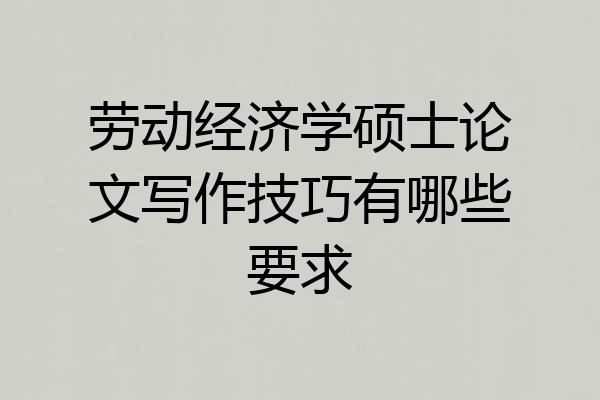劳动经济学硕士论文写作技巧有哪些要求