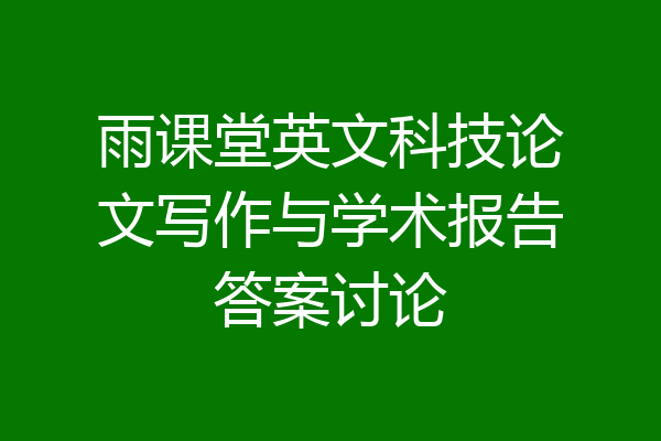 雨课堂英文科技论文写作与学术报告答案讨论
