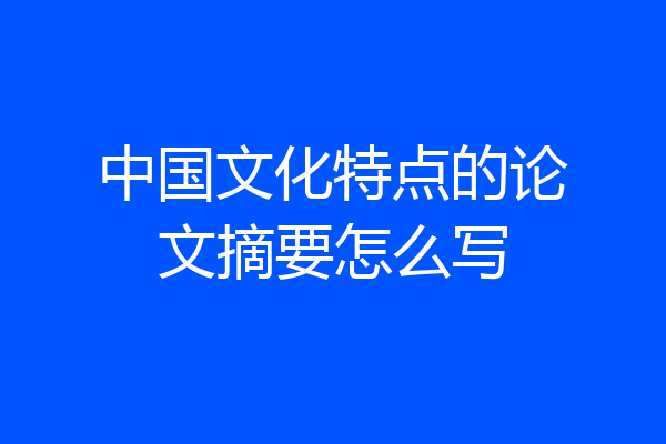 中国文化特点的论文摘要怎么写