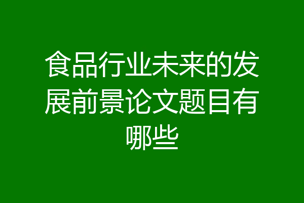 食品行业未来的发展前景论文题目有哪些