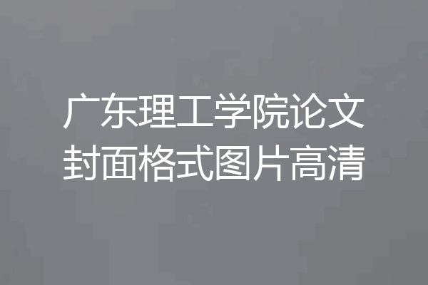 广东理工学院论文封面格式图片高清