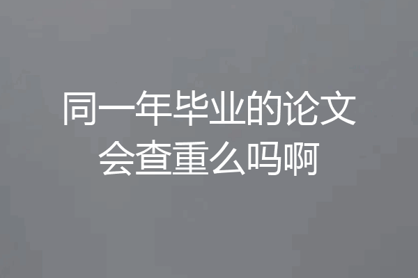 同一年毕业的论文会查重么吗啊