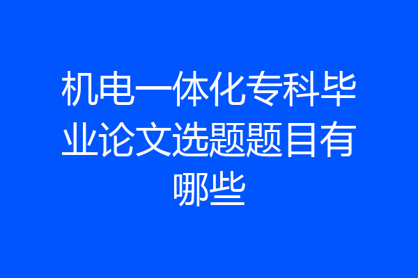机电一体化专科毕业论文选题题目有哪些