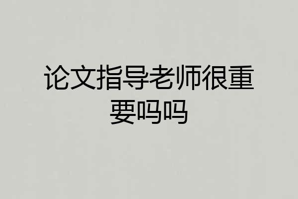 论文指导老师很重要吗吗