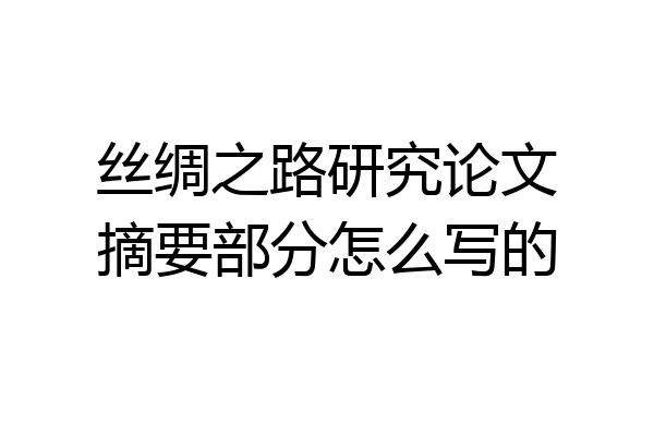 丝绸之路研究论文摘要部分怎么写的