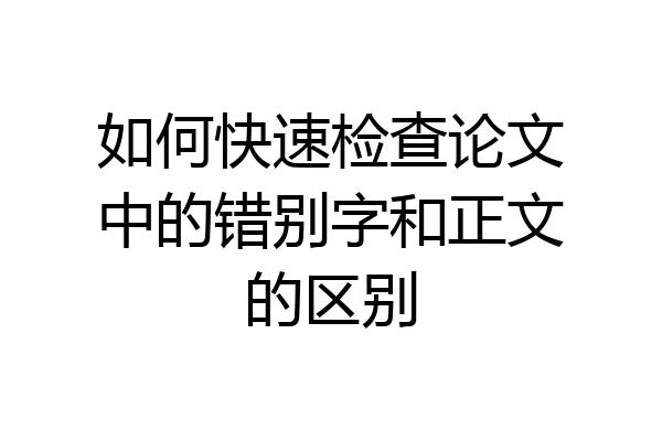如何快速检查论文中的错别字和正文的区别