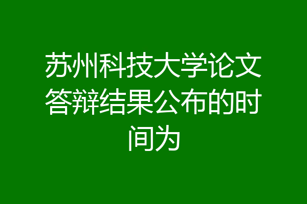 苏州科技大学论文答辩结果公布的时间为