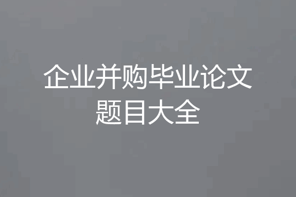 企业并购毕业论文题目大全