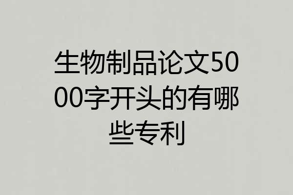 生物制品论文5000字开头的有哪些专利
