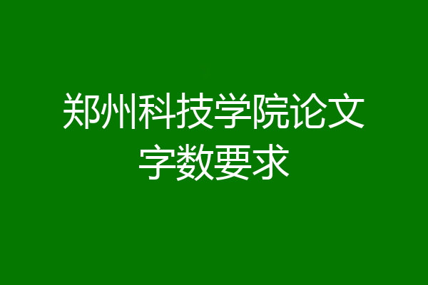 郑州科技学院论文字数要求