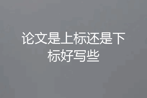 论文是上标还是下标好写些