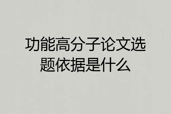 功能高分子论文选题依据是什么
