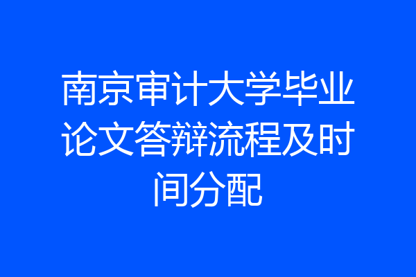 南京审计大学毕业论文答辩流程及时间分配
