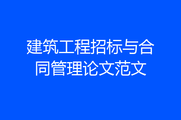 建筑工程招标与合同管理论文范文