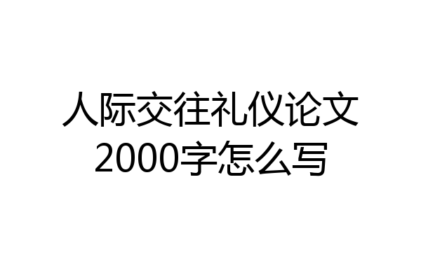 人际交往礼仪论文2000字怎么写
