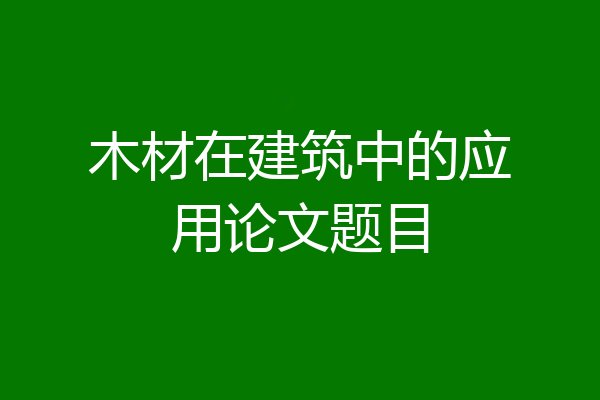 木材在建筑中的应用论文题目