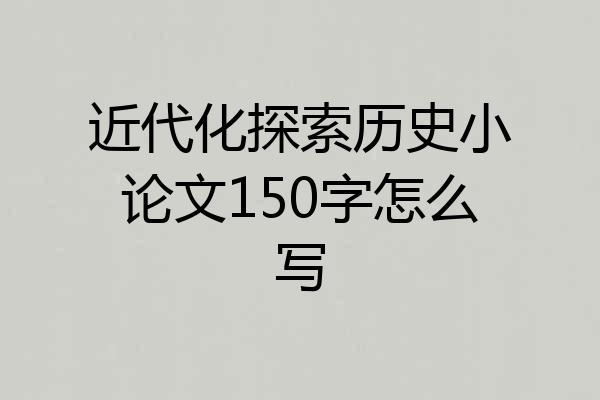 近代化探索历史小论文150字怎么写