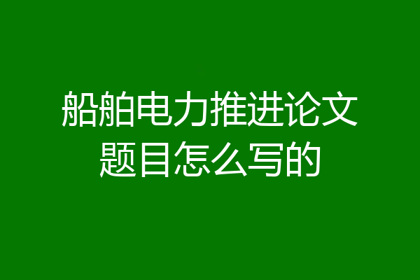 船舶电力推进论文题目怎么写的