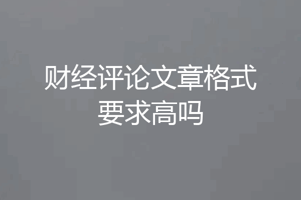 财经评论文章格式要求高吗