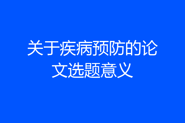 关于疾病预防的论文选题意义
