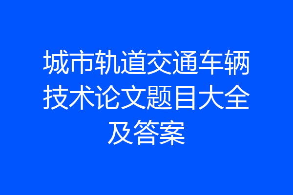 城市轨道交通车辆技术论文题目大全及答案