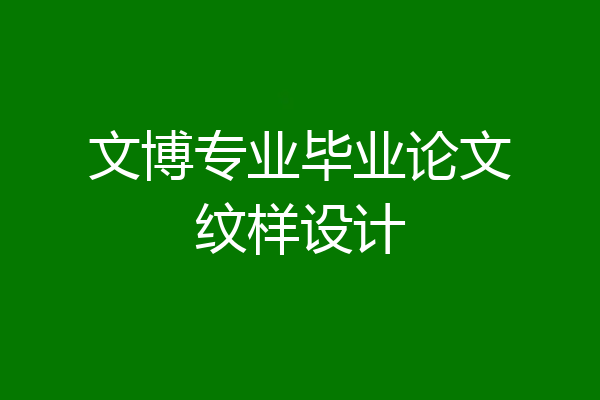 文博专业毕业论文纹样设计