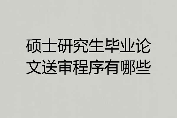 硕士研究生毕业论文送审程序有哪些