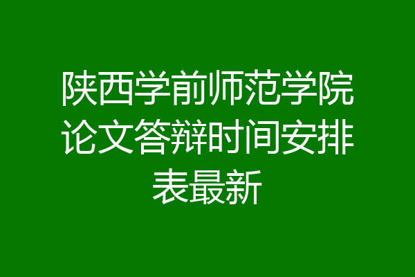 陕西学前师范学院论文答辩时间安排表最新