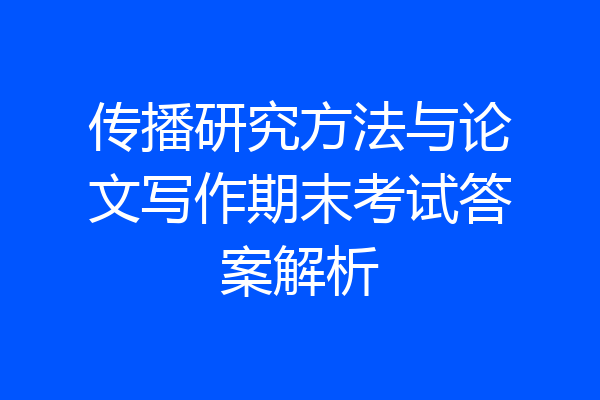 传播研究方法与论文写作期末考试答案解析